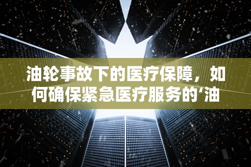 油轮事故下的医疗保障，如何确保紧急医疗服务的‘油’而不漏？