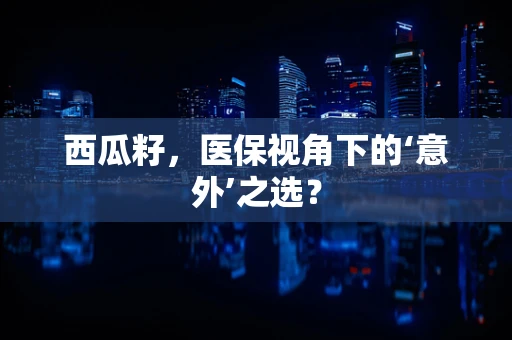 西瓜籽，医保视角下的‘意外’之选？