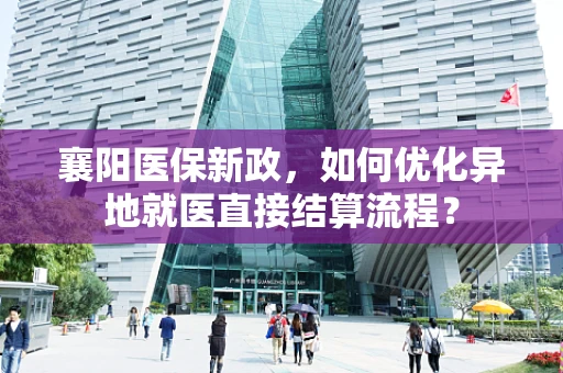 襄阳医保新政，如何优化异地就医直接结算流程？