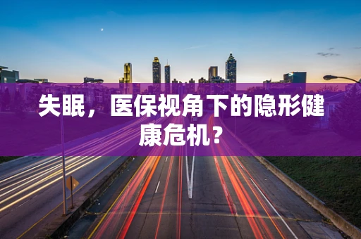 失眠，医保视角下的隐形健康危机？