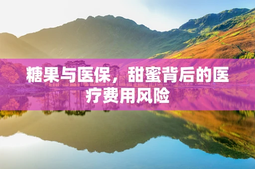 糖果与医保，甜蜜背后的医疗费用风险