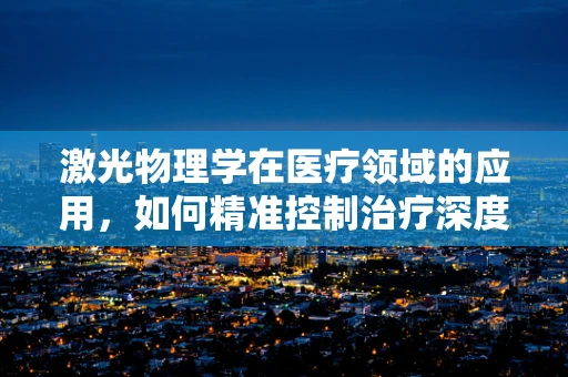 激光物理学在医疗领域的应用，如何精准控制治疗深度？