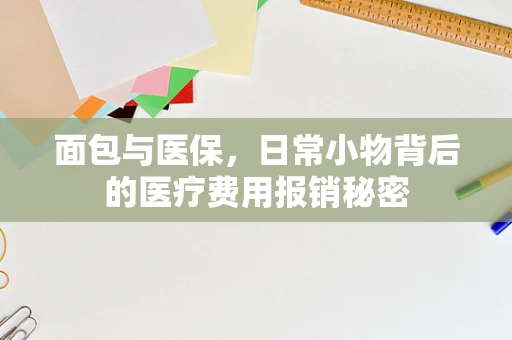 面包与医保，日常小物背后的医疗费用报销秘密