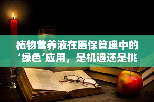 植物营养液在医保管理中的‘绿色’应用，是机遇还是挑战？