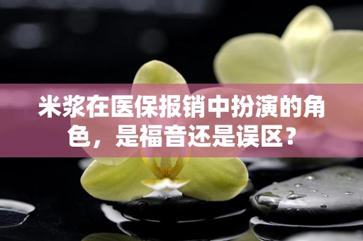 米浆在医保报销中扮演的角色，是福音还是误区？