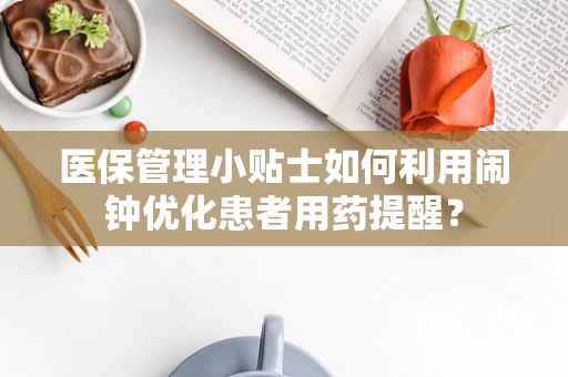 医保管理小贴士如何利用闹钟优化患者用药提醒？