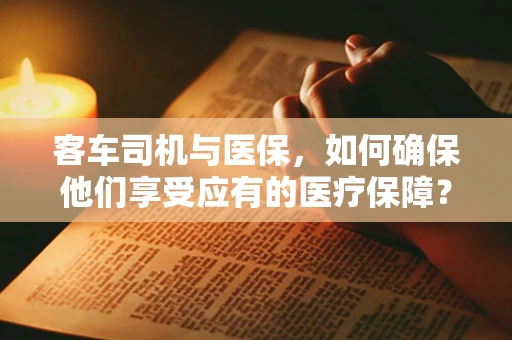客车司机与医保，如何确保他们享受应有的医疗保障？