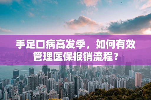 手足口病高发季，如何有效管理医保报销流程？