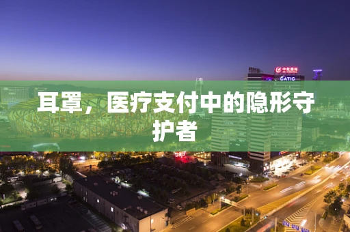 耳罩，医疗支付中的隐形守护者