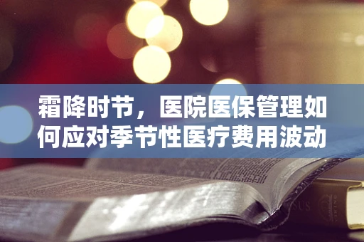 霜降时节，医院医保管理如何应对季节性医疗费用波动？