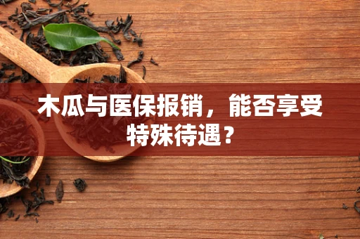 木瓜与医保报销，能否享受特殊待遇？