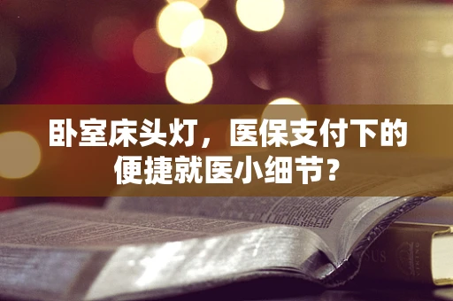 卧室床头灯，医保支付下的便捷就医小细节？
