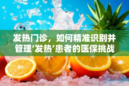 发热门诊，如何精准识别并管理‘发热’患者的医保挑战？