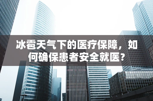 冰雹天气下的医疗保障，如何确保患者安全就医？
