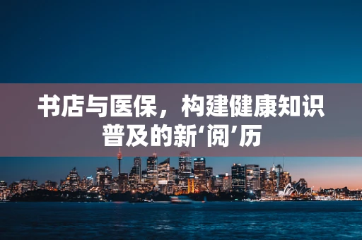书店与医保，构建健康知识普及的新‘阅’历