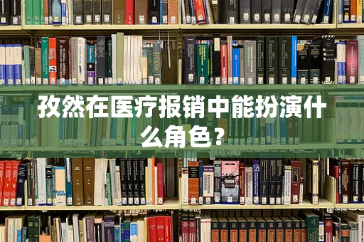 孜然在医疗报销中能扮演什么角色？