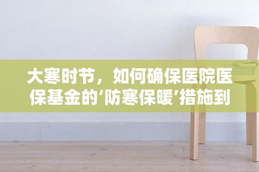 大寒时节，如何确保医院医保基金的‘防寒保暖’措施到位？