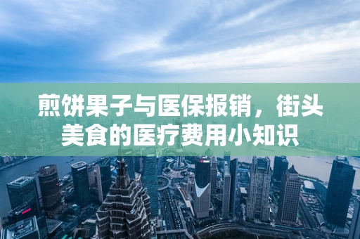 煎饼果子与医保报销，街头美食的医疗费用小知识