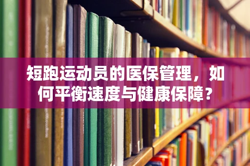 短跑运动员的医保管理，如何平衡速度与健康保障？