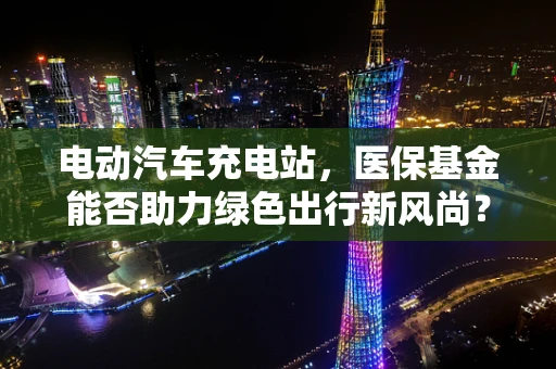 电动汽车充电站，医保基金能否助力绿色出行新风尚？