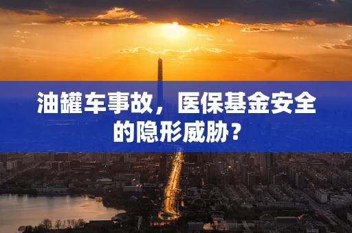 油罐车事故，医保基金安全的隐形威胁？