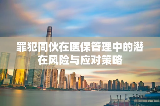 罪犯同伙在医保管理中的潜在风险与应对策略