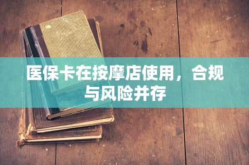 医保卡在按摩店使用，合规与风险并存