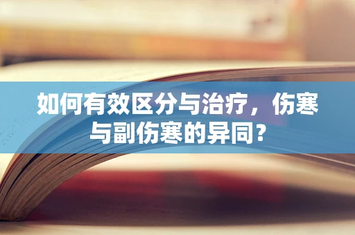 如何有效区分与治疗，伤寒与副伤寒的异同？