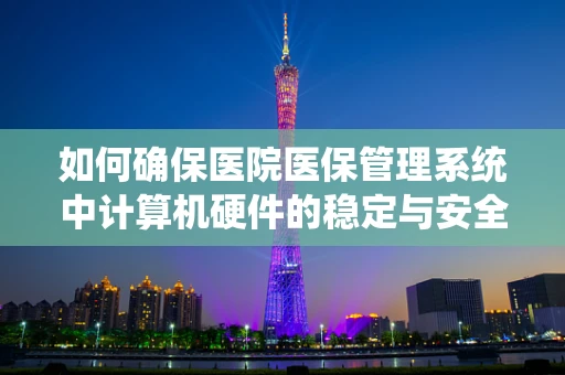 如何确保医院医保管理系统中计算机硬件的稳定与安全？