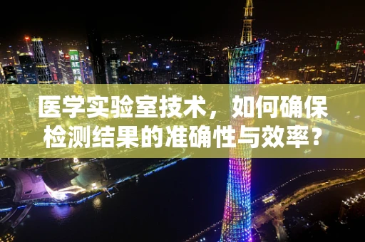 医学实验室技术，如何确保检测结果的准确性与效率？