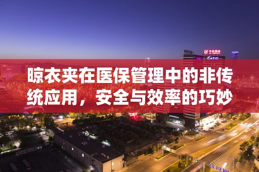 晾衣夹在医保管理中的非传统应用，安全与效率的巧妙平衡