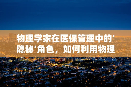 物理学家在医保管理中的‘隐秘’角色，如何利用物理原理优化资源分配？