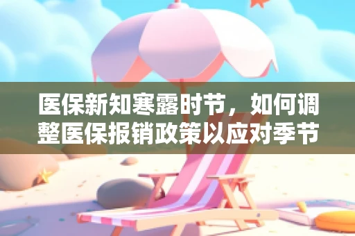 医保新知寒露时节，如何调整医保报销政策以应对季节性健康挑战？