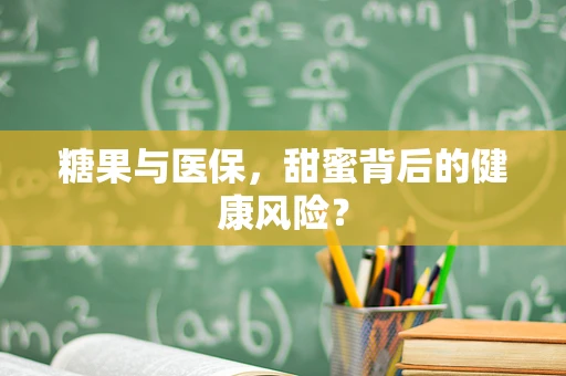 糖果与医保，甜蜜背后的健康风险？