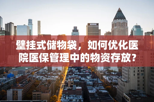 壁挂式储物袋，如何优化医院医保管理中的物资存放？