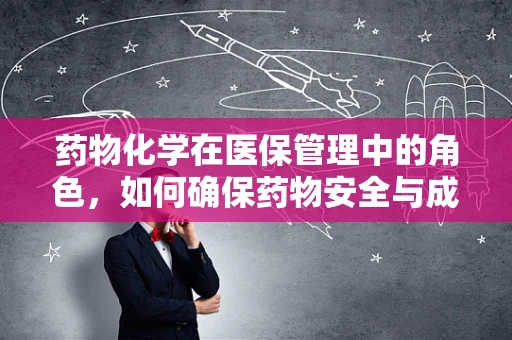 药物化学在医保管理中的角色，如何确保药物安全与成本效益的平衡？