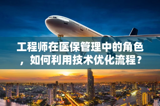 工程师在医保管理中的角色，如何利用技术优化流程？