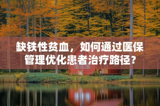 缺铁性贫血，如何通过医保管理优化患者治疗路径？