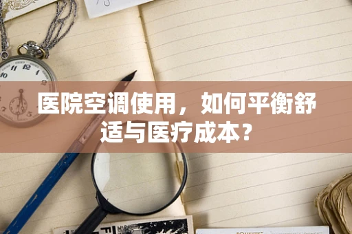 医院空调使用，如何平衡舒适与医疗成本？