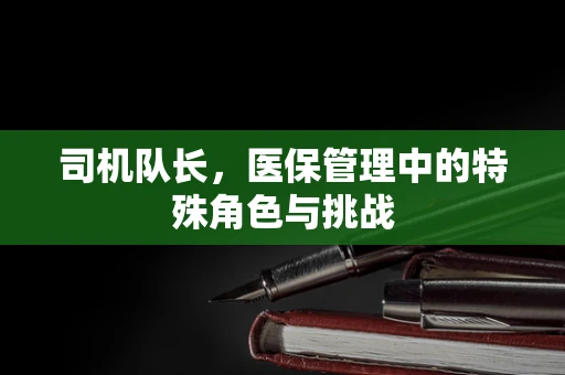 司机队长，医保管理中的特殊角色与挑战