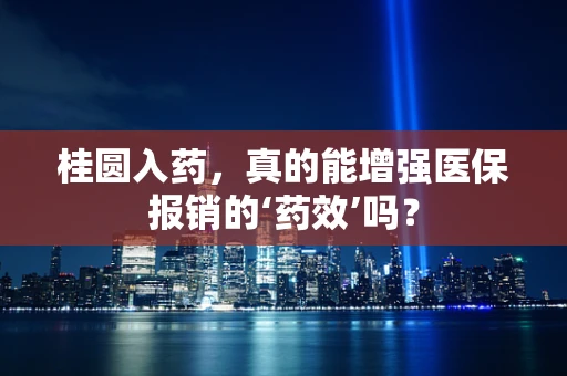 桂圆入药，真的能增强医保报销的‘药效’吗？