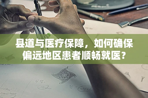 县道与医疗保障，如何确保偏远地区患者顺畅就医？