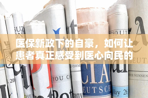 医保新政下的自豪，如何让患者真正感受到医心向民的温暖？