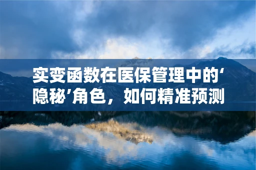 实变函数在医保管理中的‘隐秘’角色，如何精准预测医疗费用趋势？