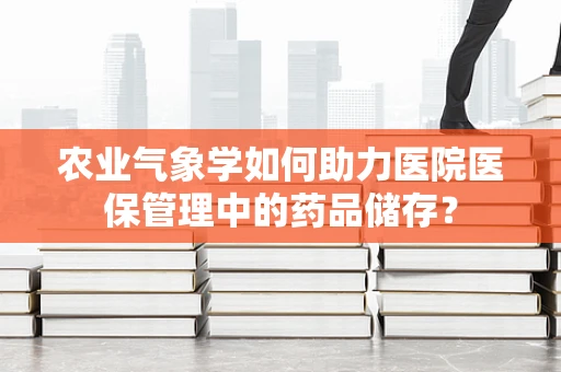 农业气象学如何助力医院医保管理中的药品储存？