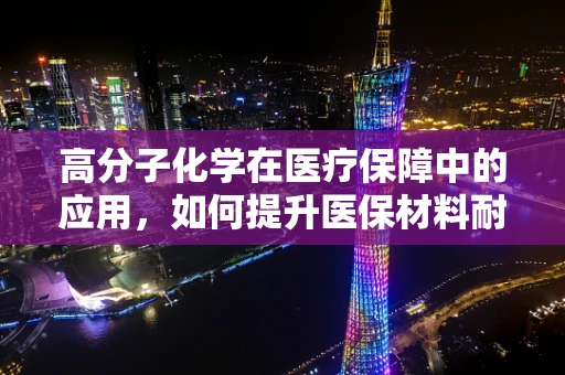 高分子化学在医疗保障中的应用，如何提升医保材料耐用性？