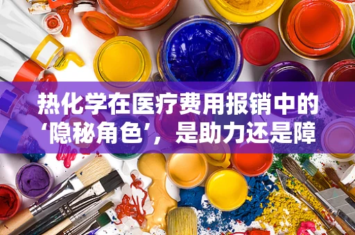 热化学在医疗费用报销中的‘隐秘角色’，是助力还是障碍？