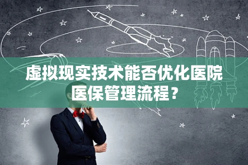 虚拟现实技术能否优化医院医保管理流程？