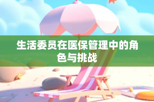 生活委员在医保管理中的角色与挑战