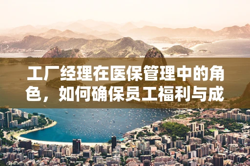 工厂经理在医保管理中的角色，如何确保员工福利与成本控制并重？